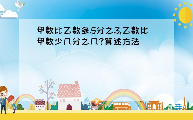 甲数比乙数多5分之3,乙数比甲数少几分之几?算述方法