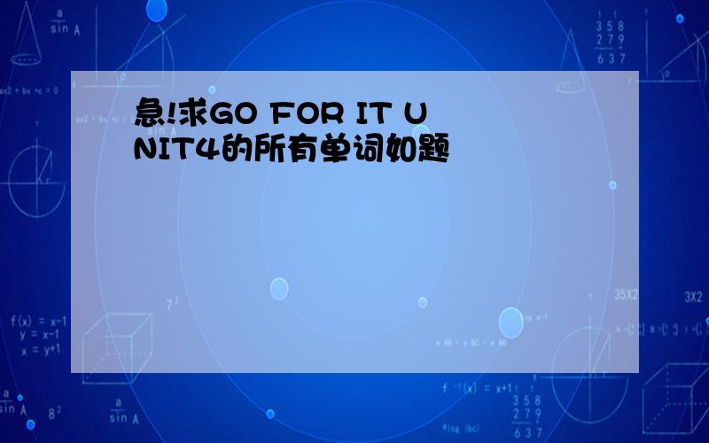 急!求GO FOR IT UNIT4的所有单词如题