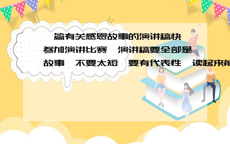 一篇有关感恩故事的演讲稿快,参加演讲比赛,演讲稿要全部是故事,不要太短,要有代表性,读起来能激昂,其实就是一个好故事拉