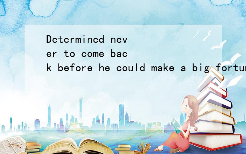 Determined never to come back before he could make a big fortune,Mike left home without saying a wo请分析一下这个句子的结构,并且重点讲解一下determined在此处的用法,为什么不用determining,being determined?