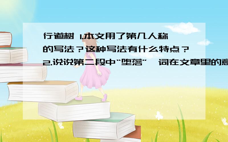 行道树 1.本文用了第几人称的写法？这种写法有什么特点？2.说说第二段中“堕落”一词在文章里的意思。3.本文赞颂了行道树的什么崇高精神？4.第三段末“神圣的事业总是痛苦的，但是，