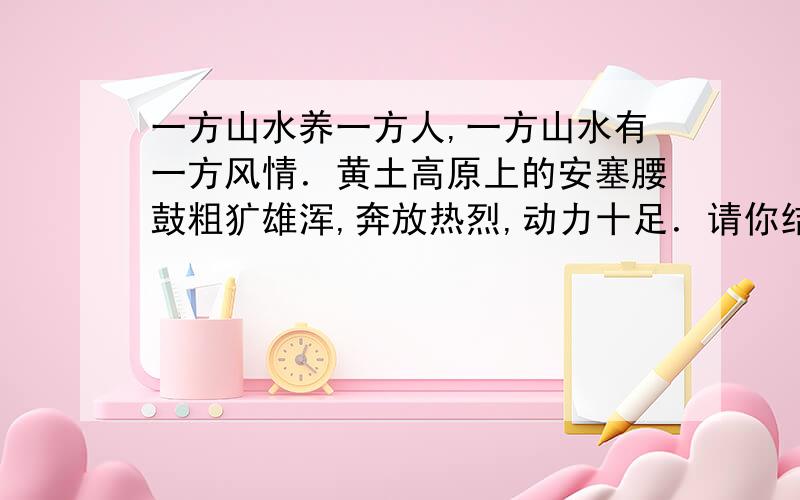 一方山水养一方人,一方山水有一方风情．黄土高原上的安塞腰鼓粗犷雄浑,奔放热烈,动力十足．请你结合自己家乡的特点,仿照事例,描写一种戏剧给人的感受示例：安塞腰鼓,奔放,动感的画面