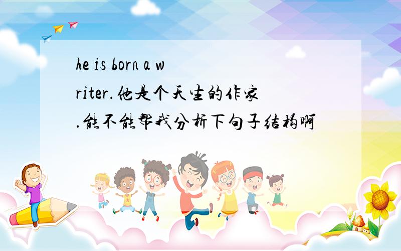 he is born a writer.他是个天生的作家.能不能帮我分析下句子结构啊