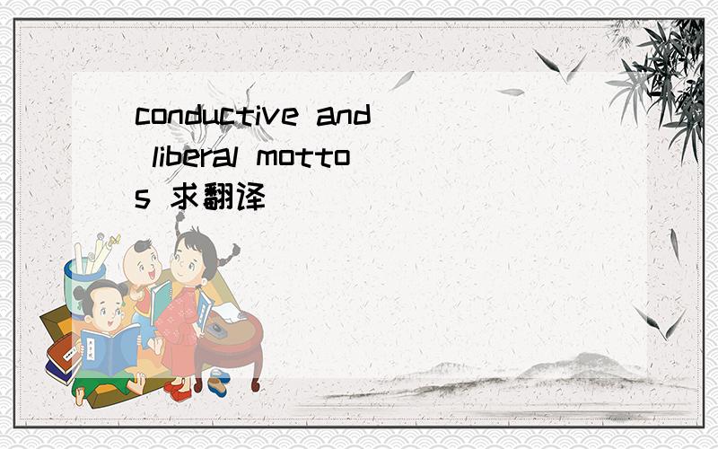 conductive and liberal mottos 求翻译