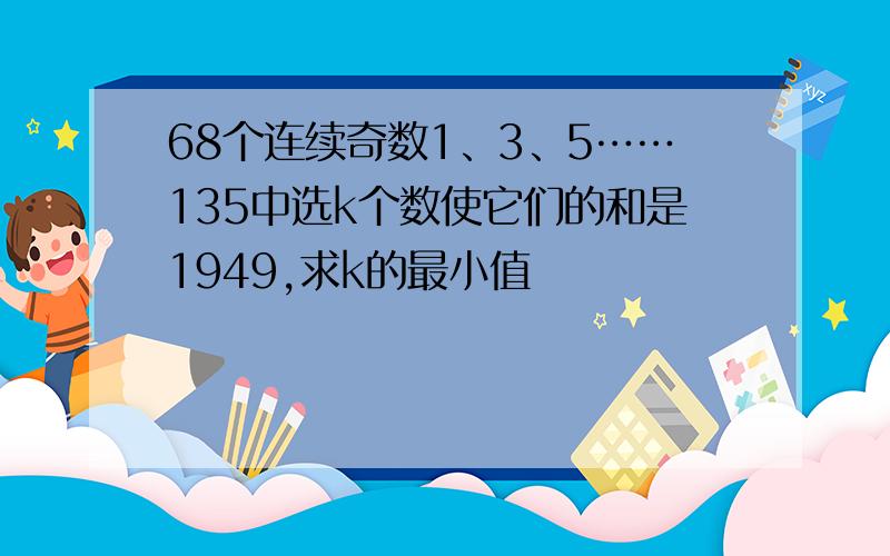 68个连续奇数1、3、5……135中选k个数使它们的和是1949,求k的最小值