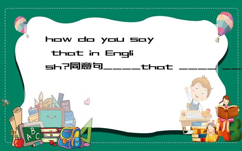 how do you say that in English?同意句____that ____ ____?