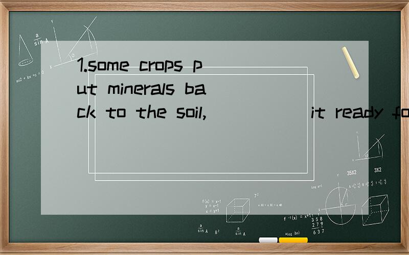 1.some crops put minerals back to the soil,_____ it ready for wheat that neesds rich soil.老师说应该是making ,但为什么to make 不可以?2.The most valuable find of all was the ship's log book,parts of which it was still possible to read.这