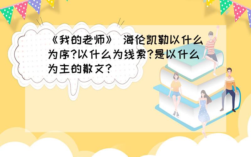 《我的老师》 海伦凯勒以什么为序?以什么为线索?是以什么为主的散文?