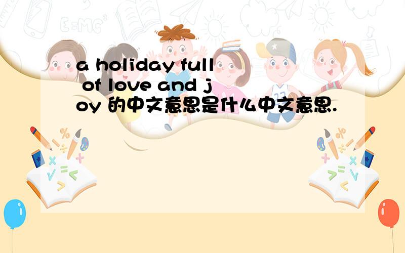 a holiday full of love and joy 的中文意思是什么中文意思.