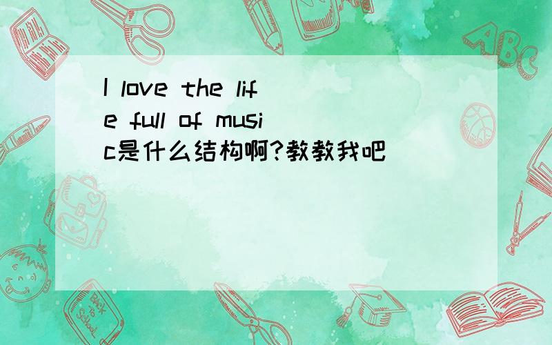 I love the life full of music是什么结构啊?教教我吧