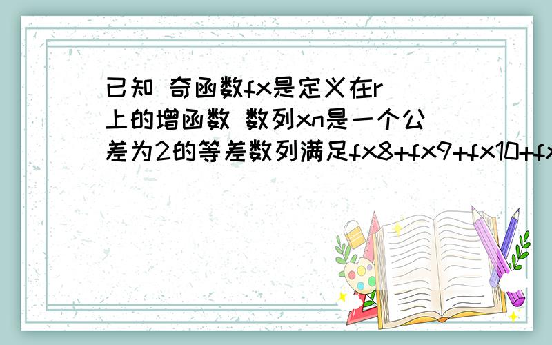 已知 奇函数fx是定义在r 上的增函数 数列xn是一个公差为2的等差数列满足fx8+fx9+fx10+fx11=O则x1014等于?