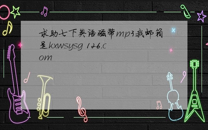 求助七下英语磁带mp3我邮箱是kxwsysg 126.com