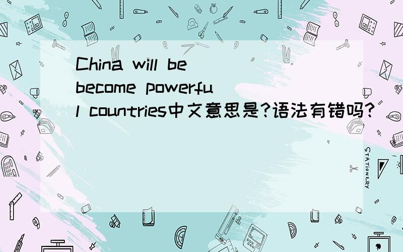 China will be become powerful countries中文意思是?语法有错吗?