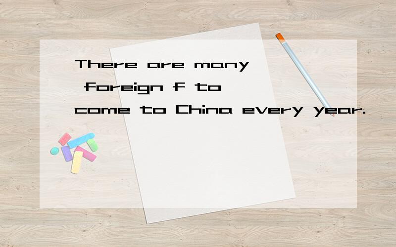 There are many foreign f to come to China every year.