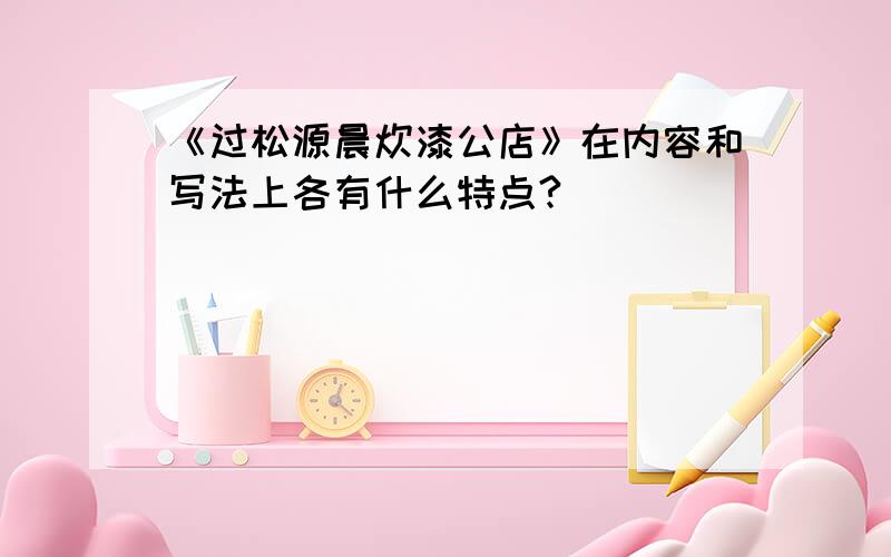 《过松源晨炊漆公店》在内容和写法上各有什么特点?