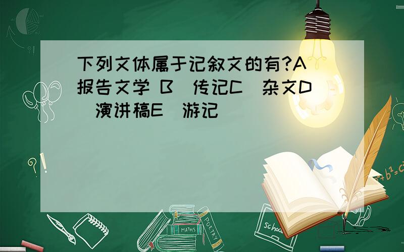 下列文体属于记叙文的有?A．报告文学 B．传记C．杂文D．演讲稿E．游记