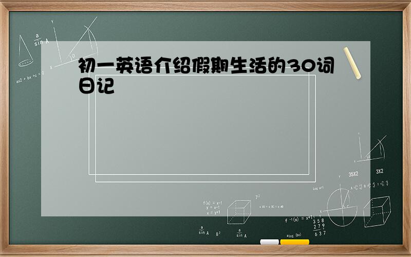 初一英语介绍假期生活的30词日记