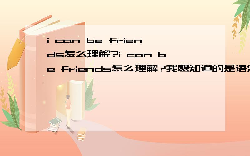 i can be friends怎么理解?i can be friends怎么理解?我想知道的是语法结构与意思