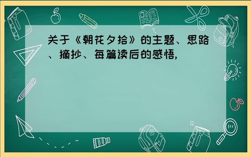 关于《朝花夕拾》的主题、思路、摘抄、每篇读后的感悟,