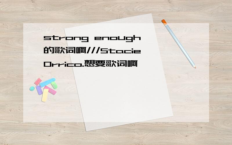 strong enough 的歌词啊///Stacie Orrico.想要歌词啊``