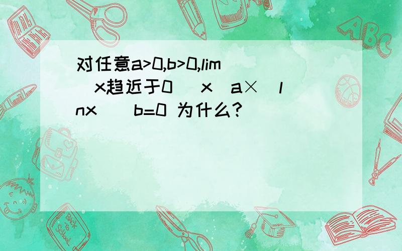 对任意a>0,b>0,lim(x趋近于0) x^a×(lnx)^b=0 为什么?