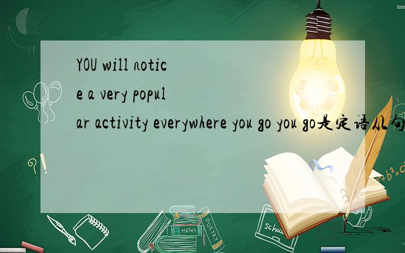 YOU will notice a very popular activity everywhere you go you go是定语从句吗?引导词是什么everywhere是不定副词，可以做引导词？