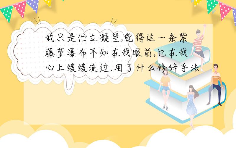 我只是伫立凝望,觉得这一条紫藤萝瀑布不知在我眼前,也在我心上缓缓流过.用了什么修辞手法