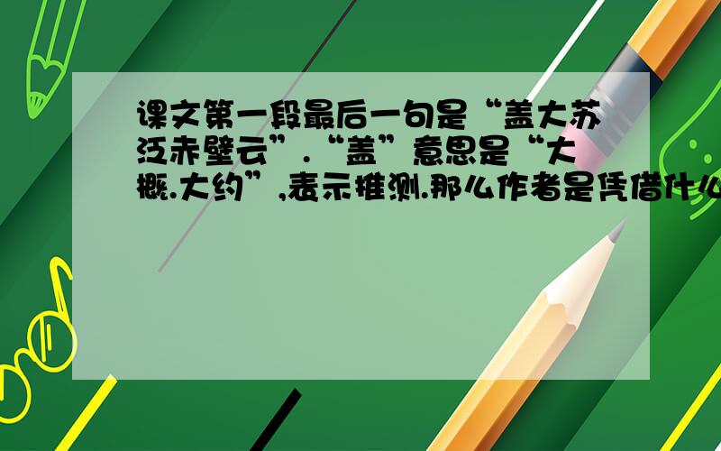 课文第一段最后一句是“盖大苏泛赤壁云”.“盖”意思是“大概.大约”,表示推测.那么作者是凭借什么做出了这样的推断呢?