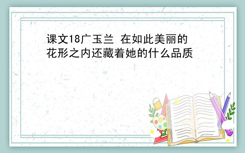 课文18广玉兰 在如此美丽的花形之内还藏着她的什么品质