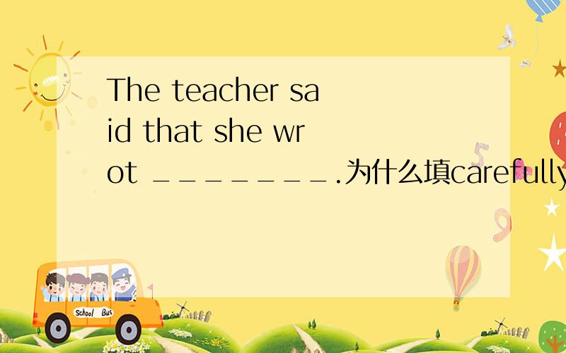 The teacher said that she wrot _______.为什么填carefully enough 而不填careful enough?