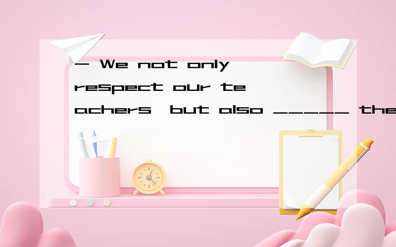 - We not only respect our teachers,but also _____ them.- l don't ______ what you said.A.believe in;believe inB.believe;believeC.believe in;believeD.believe;believe in