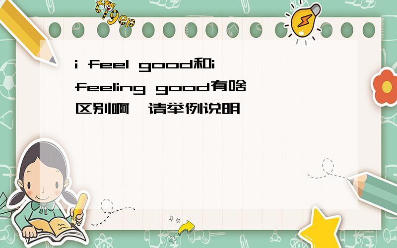 i feel good和i feeling good有啥区别啊,请举例说明