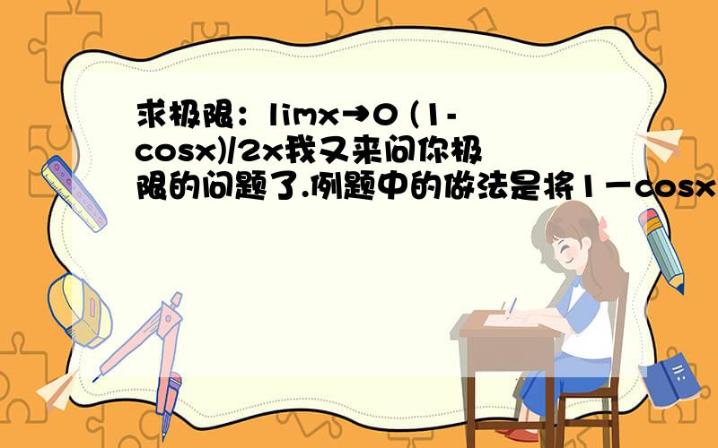 求极限：limx→0 (1-cosx)/2x我又来问你极限的问题了.例题中的做法是将1－cosx替换为x^2 / 2,于是算得是0.我想问为什么不能替换为x?无穷小等量替换的原则是什么?