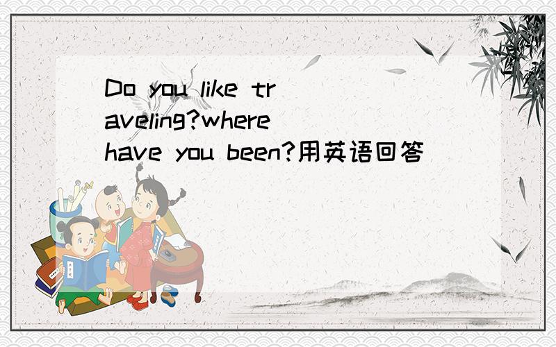 Do you like traveling?where have you been?用英语回答