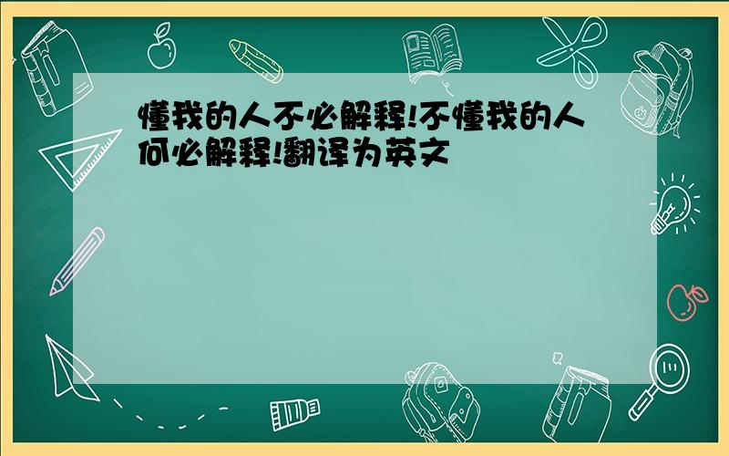 懂我的人不必解释!不懂我的人何必解释!翻译为英文