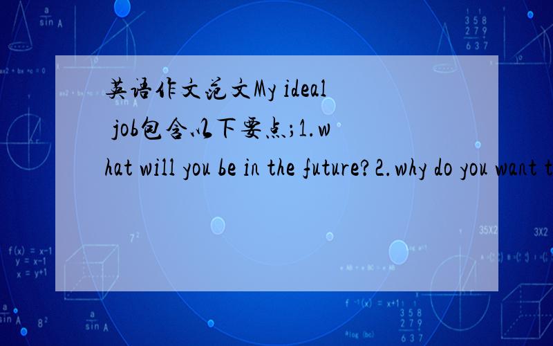 英语作文范文My ideal job包含以下要点；1.what will you be in the future?2.why do you want to be a/an 3.what will youdoto make your dream come ture100个单词以内