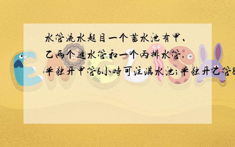 水管流水题目一个蓄水池有甲、乙两个进水管和一个丙排水管,单独开甲管6小时可注满水池；单独开乙管8小时可注满水池,单独开丙管9小时可将满池水排空,若先将甲、乙管同时开放2小时,然