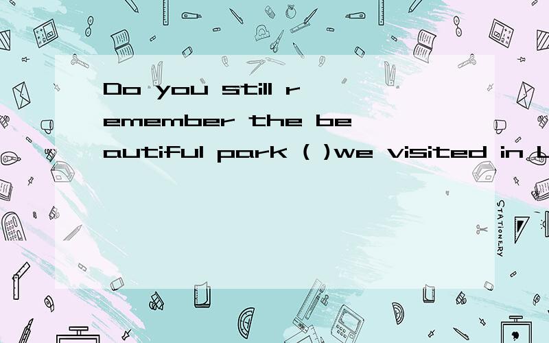 Do you still remember the beautiful park ( )we visited in London last autumn?A which B when C what