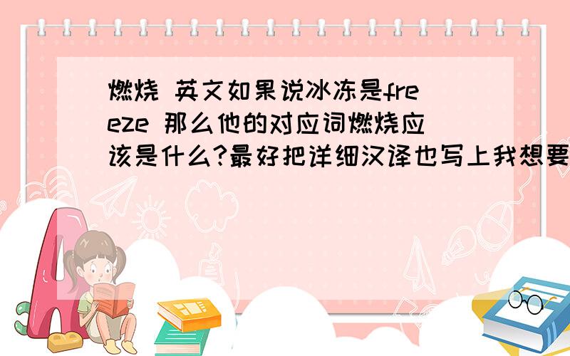 燃烧 英文如果说冰冻是freeze 那么他的对应词燃烧应该是什么?最好把详细汉译也写上我想要的是和freeze同一种形式的 有点像技能之类的 比如冰结常说的“freeze” 打字不容易 给个恰当点滴