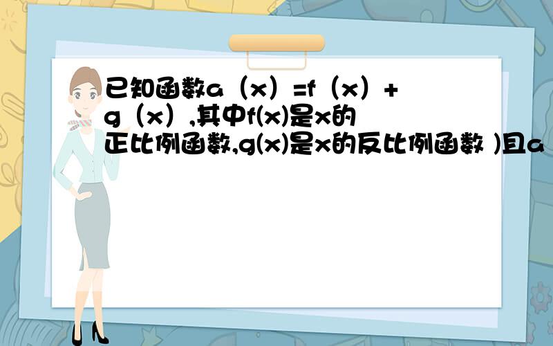 已知函数a（x）=f（x）+g（x）,其中f(x)是x的正比例函数,g(x)是x的反比例函数 )且a（1/3）=16,a（1)=8(1)求a（x）的解析式,并指出定义域（2）求a（x）的值域