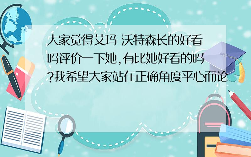 大家觉得艾玛 沃特森长的好看吗评价一下她,有比她好看的吗?我希望大家站在正确角度平心而论