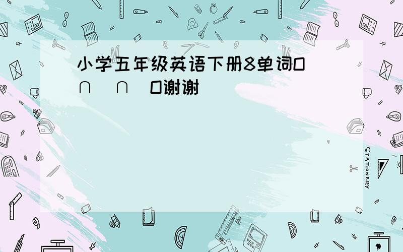 小学五年级英语下册8单词O(∩_∩)O谢谢