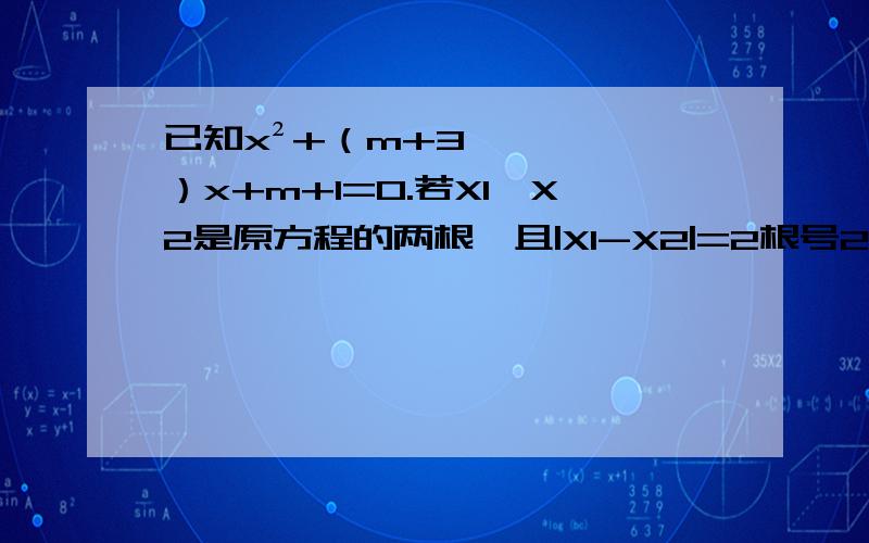 已知x²+（m+3）x+m+1=0.若X1、X2是原方程的两根,且|X1-X2|=2根号2,m的值,求出此时方程的两根.