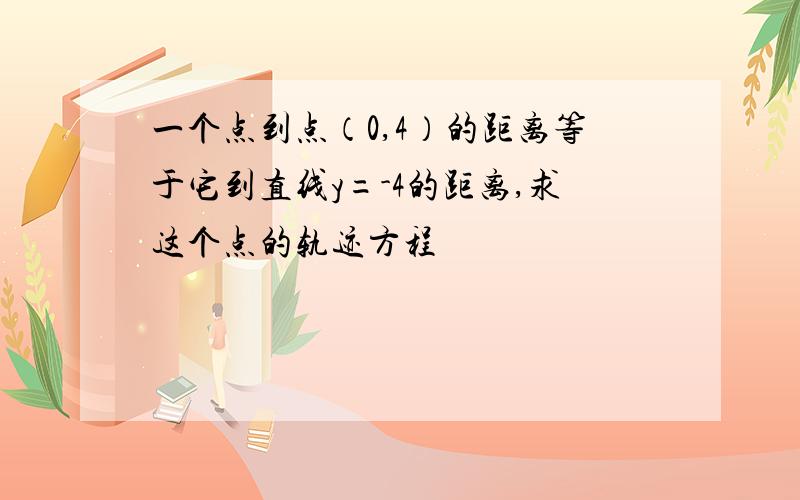 一个点到点（0,4）的距离等于它到直线y=-4的距离,求这个点的轨迹方程