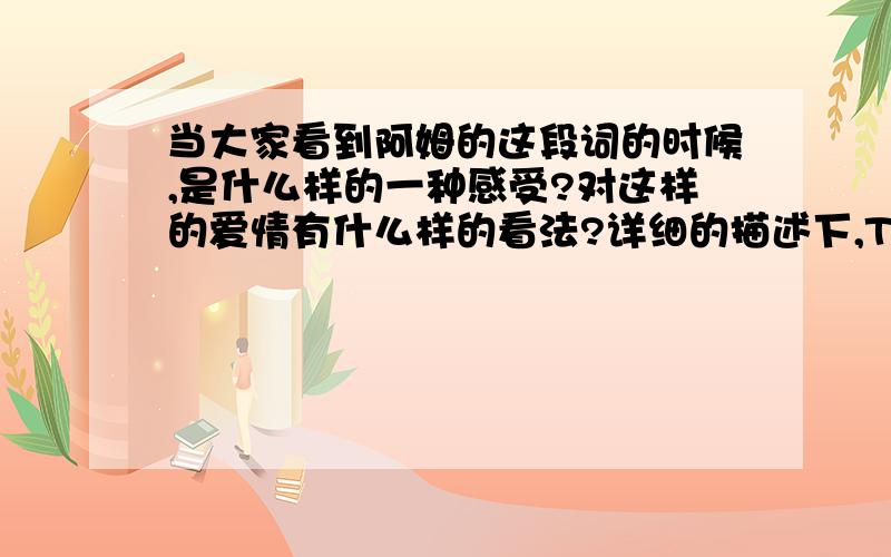 当大家看到阿姆的这段词的时候,是什么样的一种感受?对这样的爱情有什么样的看法?详细的描述下,Try and touch me so I can scream at you not to touch me,你再碰我就别怪我对你大吼大叫了Run out the room an