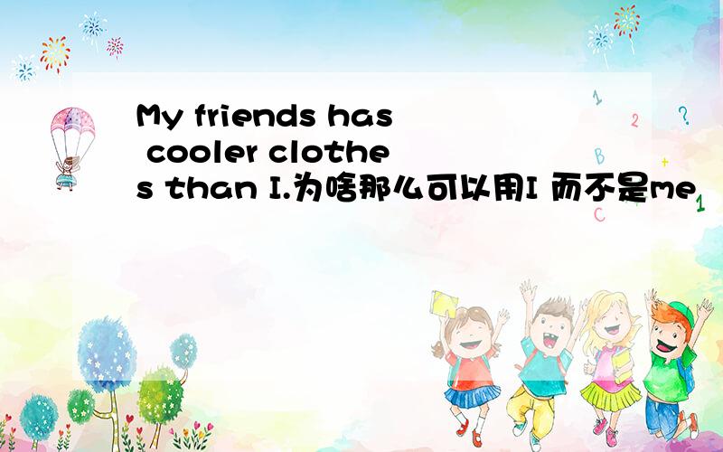 My friends has cooler clothes than I.为啥那么可以用I 而不是me