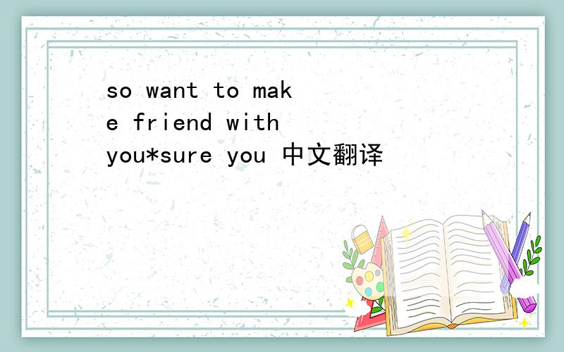 so want to make friend with you*sure you 中文翻译