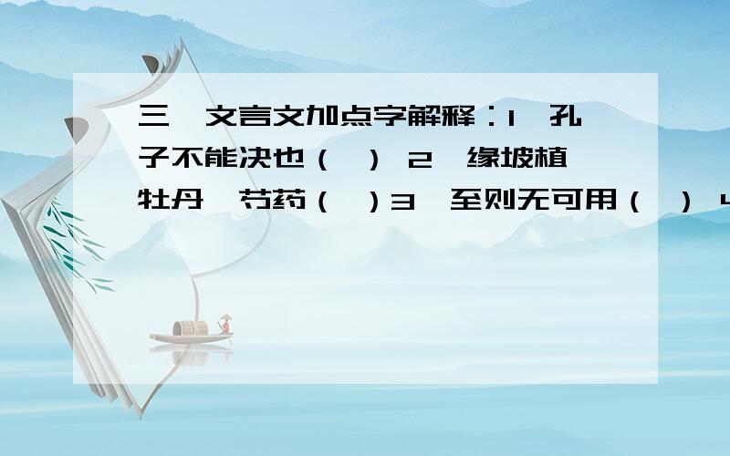 三、文言文加点字解释：1、孔子不能决也（ ） 2、缘坡植牡丹、芍药（ ）3、至则无可用（ ） 4、虎大骇,远遁（ ）加点字：决 则 缘 遁