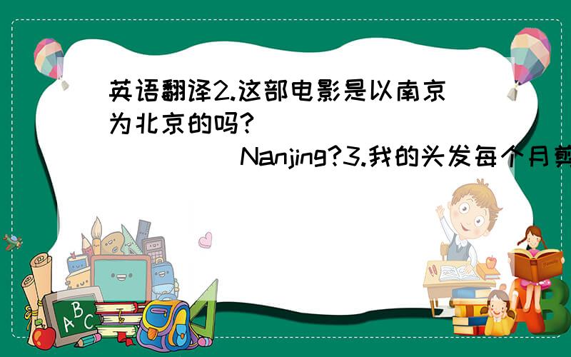 英语翻译2.这部电影是以南京为北京的吗?__ __ __ __ __Nanjing?3.我的头发每个月剪短一次__ __ __ __ __once a month4.王明上周当选为新的班长Wang Ming __ __ __ __ __ __ __last week5.互联网在中国使用的非常广