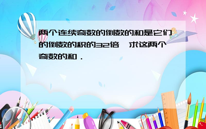 两个连续奇数的倒数的和是它们的倒数的积的32倍,求这两个奇数的和．